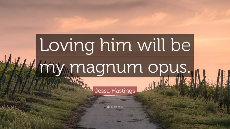 Jessa Hastings Quote: “Loving him will be my magnum opus.”