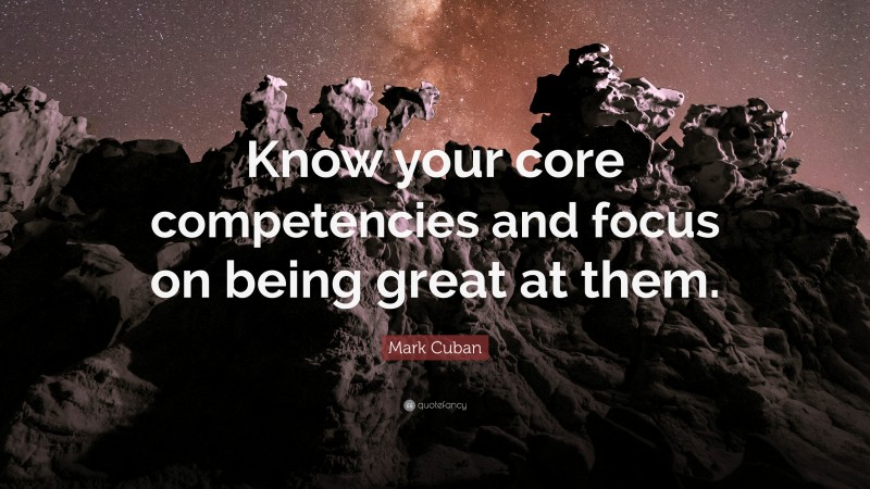 Mark Cuban Quote: “Know your core competencies and focus on being great at them.”