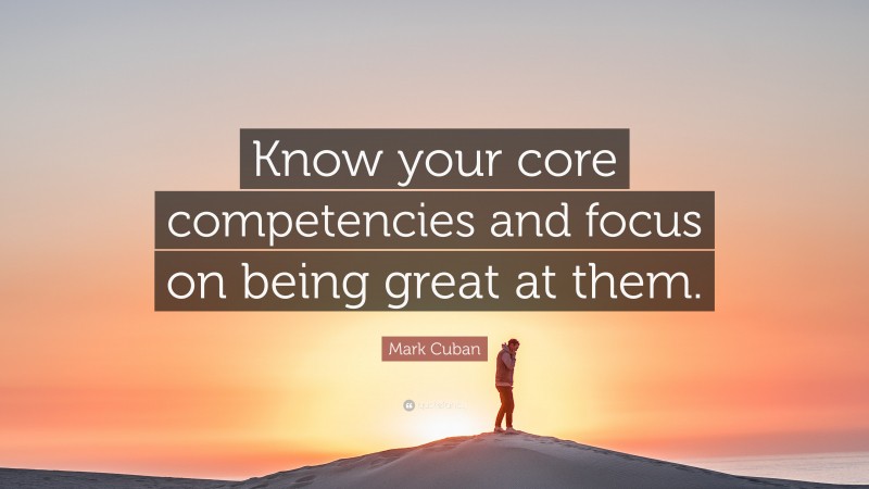 Mark Cuban Quote: “Know your core competencies and focus on being great ...