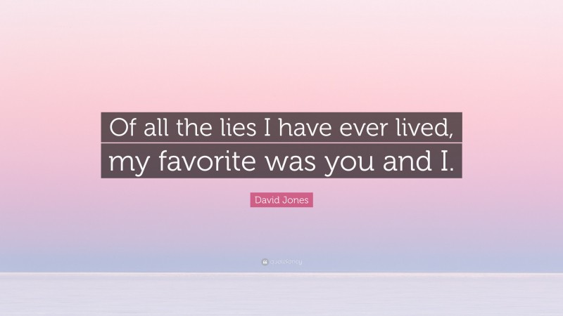 David Jones Quote: “Of all the lies I have ever lived, my favorite was you and I.”