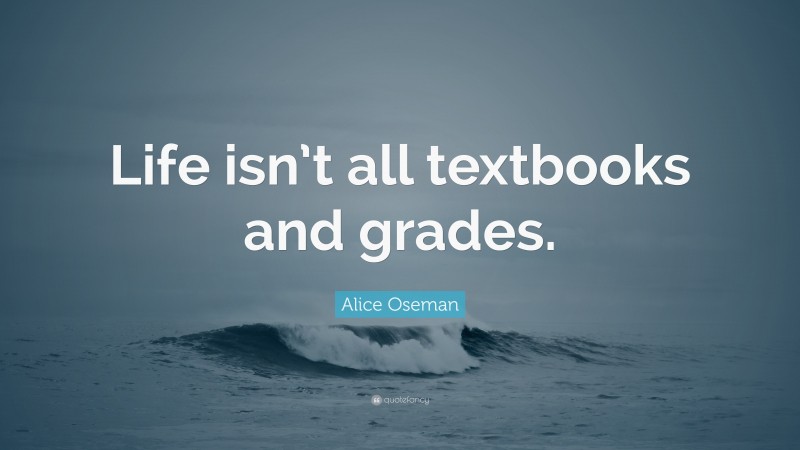 Alice Oseman Quote: “Life isn’t all textbooks and grades.”