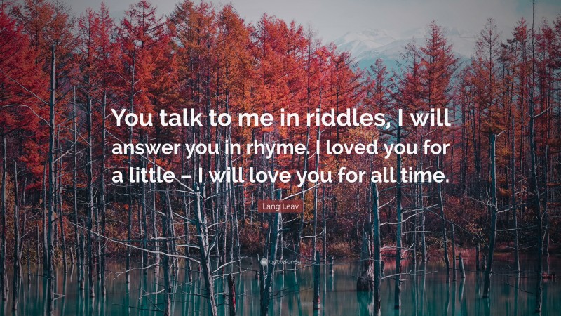 Lang Leav Quote: “You talk to me in riddles, I will answer you in rhyme ...