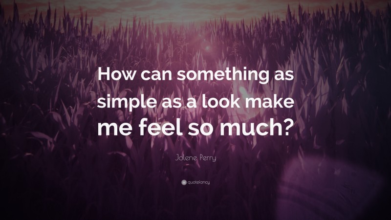 Jolene Perry Quote: “How can something as simple as a look make me feel so much?”