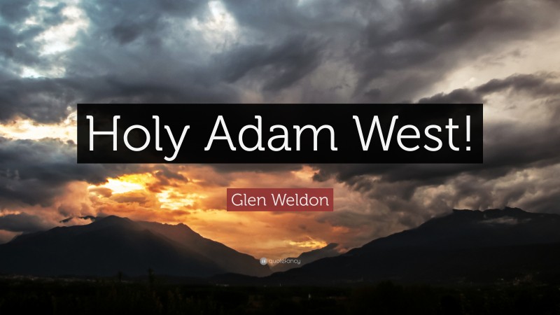 Glen Weldon Quote: “Holy Adam West!”