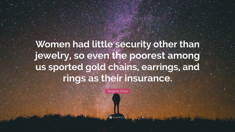 Yangsze Choo Quote: “Women had little security other than jewelry, so even the poorest among us sported gold chains, earrings, and rings as their insurance.”