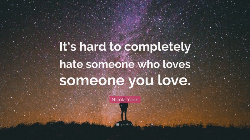 Nicola Yoon Quote: “It’s hard to completely hate someone who loves someone you love.”
