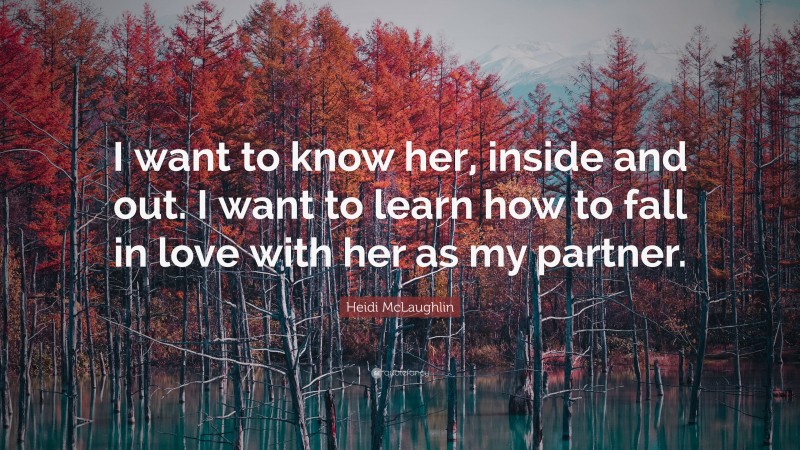 Heidi McLaughlin Quote: “I want to know her, inside and out. I want to learn how to fall in love with her as my partner.”