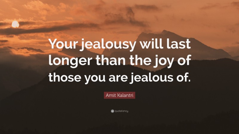 Amit Kalantri Quote: “Your jealousy will last longer than the joy of those you are jealous of.”