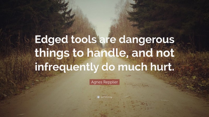 Agnes Repplier Quote: “Edged tools are dangerous things to handle, and not infrequently do much hurt.”