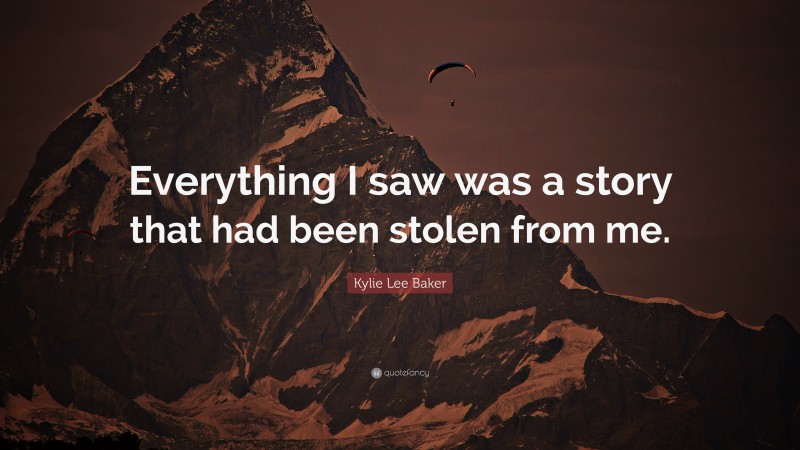 Kylie Lee Baker Quote: “Everything I saw was a story that had been stolen from me.”