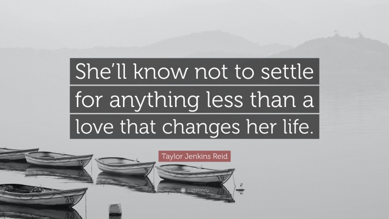 Taylor Jenkins Reid Quote: “She’ll know not to settle for anything less than a love that changes her life.”