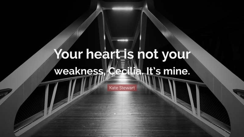 Kate Stewart Quote: “Your heart is not your weakness, Cecilia. It’s mine.”