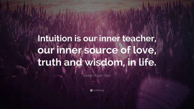 Swami Dhyan Giten Quote: “Intuition is our inner teacher, our inner source of love, truth and wisdom, in life.”