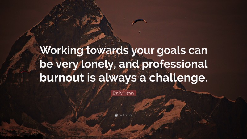 Emily Henry Quote: “Working towards your goals can be very lonely, and professional burnout is always a challenge.”