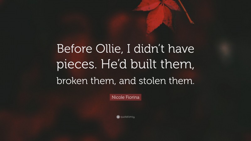 Nicole Fiorina Quote: “Before Ollie, I didn’t have pieces. He’d built them, broken them, and stolen them.”