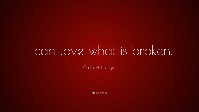 Carla H. Krueger Quote: “I can love what is broken.”