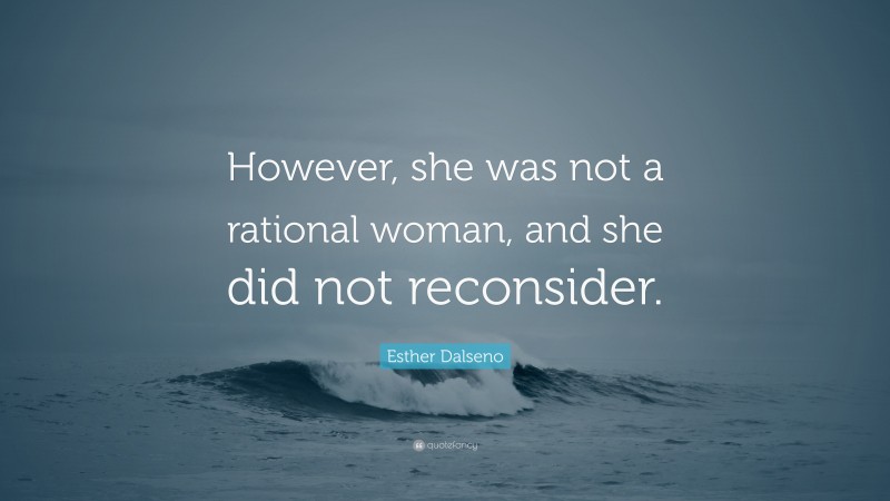 Esther Dalseno Quote: “However, she was not a rational woman, and she did not reconsider.”