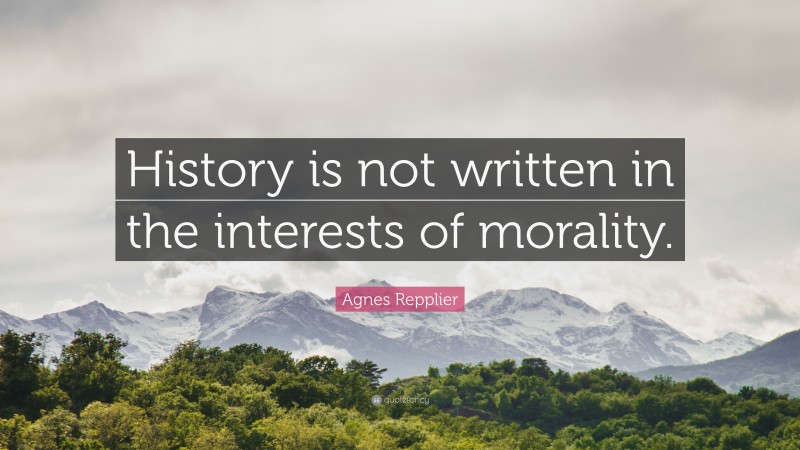 Agnes Repplier Quote: “History is not written in the interests of morality.”