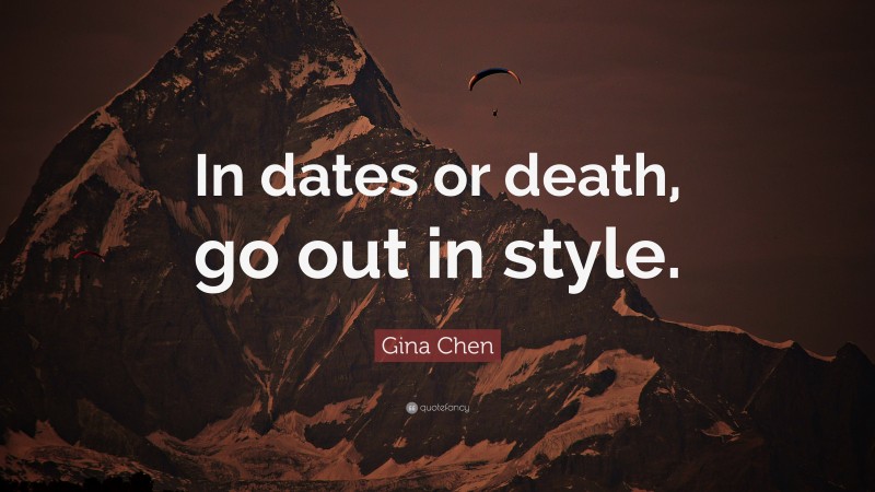Gina Chen Quote: “In dates or death, go out in style.”