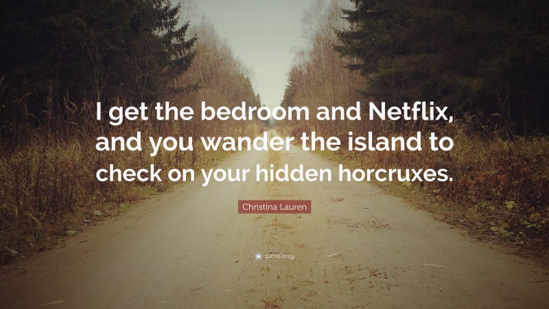 Christina Lauren Quote: “I get the bedroom and Netflix, and you wander the island to check on your hidden horcruxes.”
