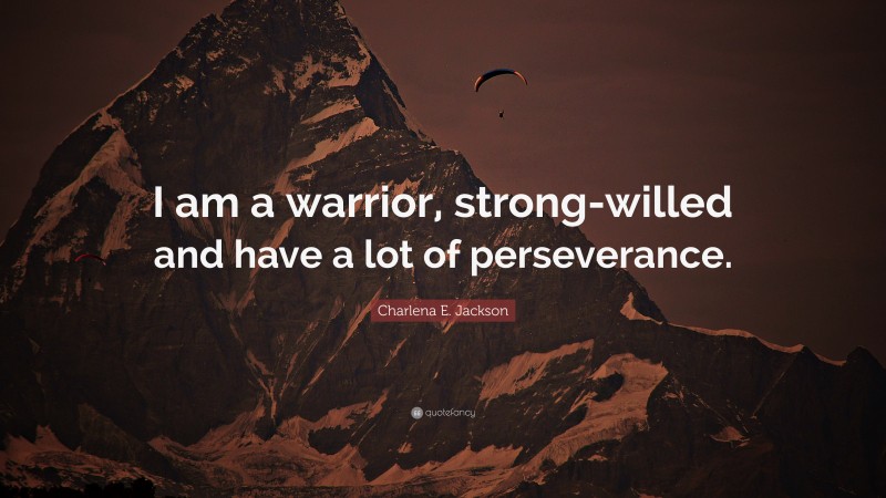 Charlena E. Jackson Quote: “I am a warrior, strong-willed and have a lot of perseverance.”