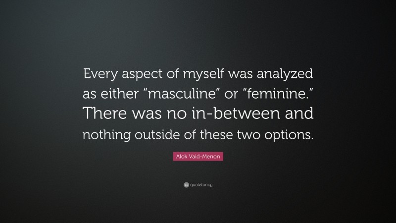 Alok Vaid-Menon Quote: “Every aspect of myself was analyzed as either “masculine” or “feminine.” There was no in-between and nothing outside of these two options.”