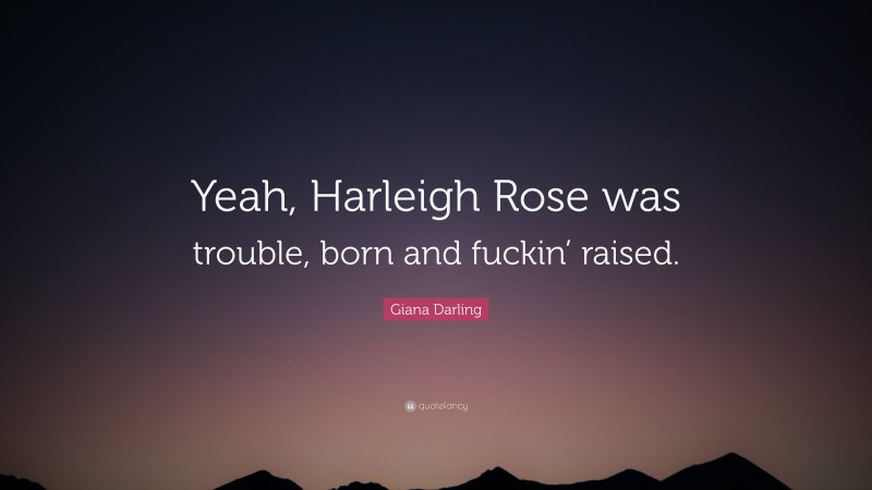 Giana Darling Quote: “Yeah, Harleigh Rose was trouble, born and fuckin’ raised.”