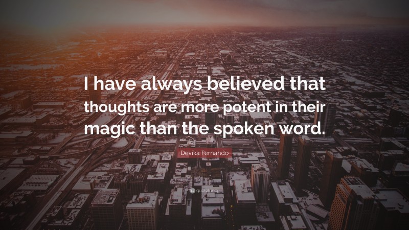 Devika Fernando Quote: “I have always believed that thoughts are more potent in their magic than the spoken word.”