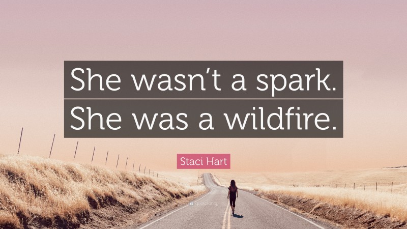 Staci Hart Quote: “She wasn’t a spark. She was a wildfire.”