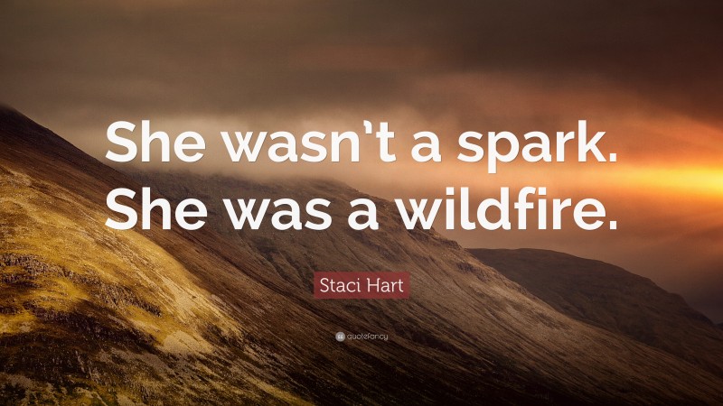 Staci Hart Quote: “She wasn’t a spark. She was a wildfire.”