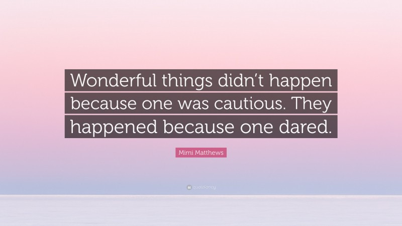 Mimi Matthews Quote: “Wonderful things didn’t happen because one was cautious. They happened because one dared.”