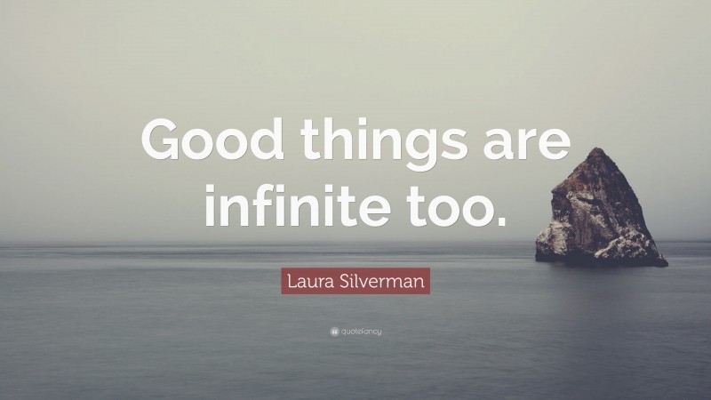 Laura Silverman Quote: “Good things are infinite too.”