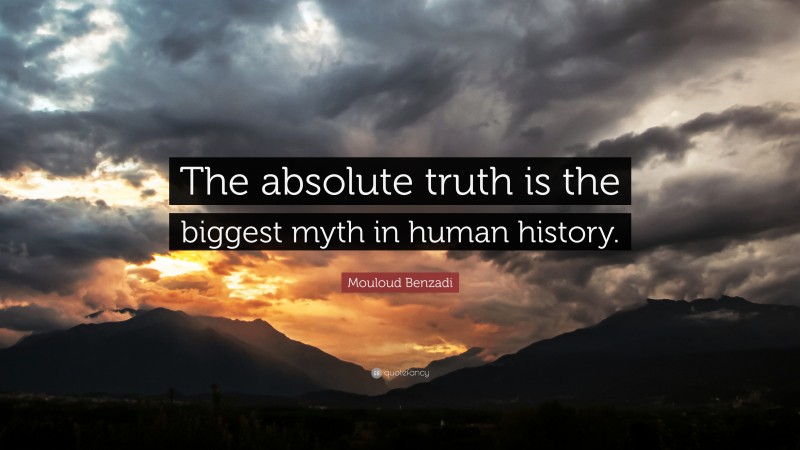 Mouloud Benzadi Quote: “The absolute truth is the biggest myth in human history.”