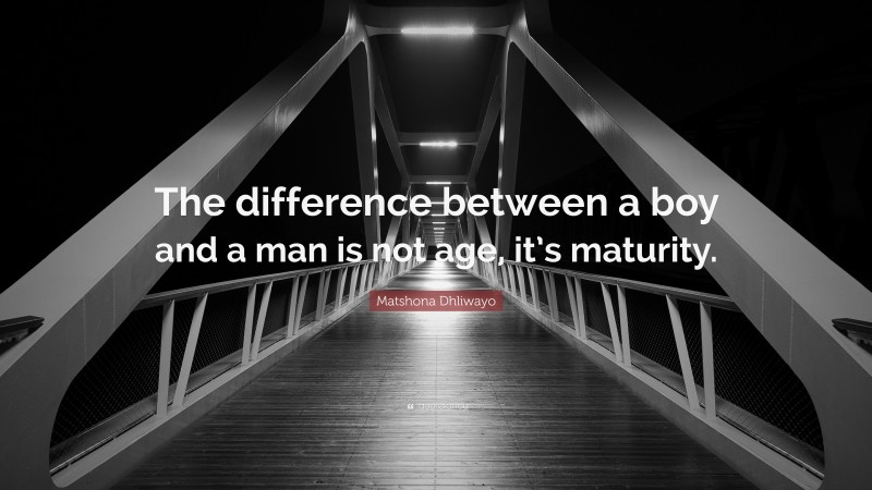 Matshona Dhliwayo Quote: “The difference between a boy and a man is not age, it’s maturity.”