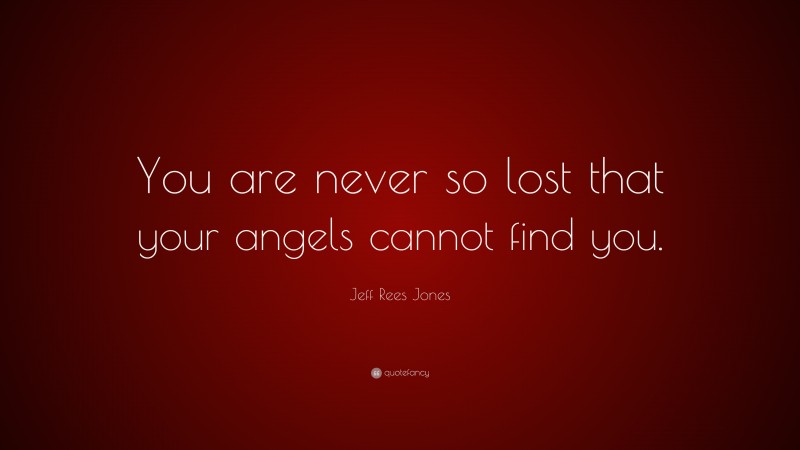 Jeff Rees Jones Quote: “You are never so lost that your angels cannot find you.”