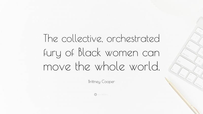 Brittney Cooper Quote: “The collective, orchestrated fury of Black women can move the whole world.”