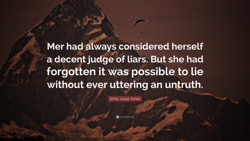 Emily Lloyd-Jones Quote: “Mer had always considered herself a decent judge of liars. But she had forgotten it was possible to lie without ever uttering an untruth.”