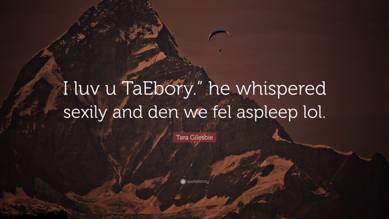 Tara Gilesbie Quote: “I luv u TaEbory.” he whispered sexily and den we fel aspleep lol.”