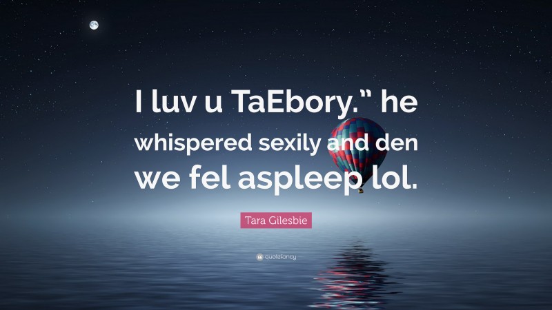 Tara Gilesbie Quote: “I luv u TaEbory.” he whispered sexily and den we fel aspleep lol.”