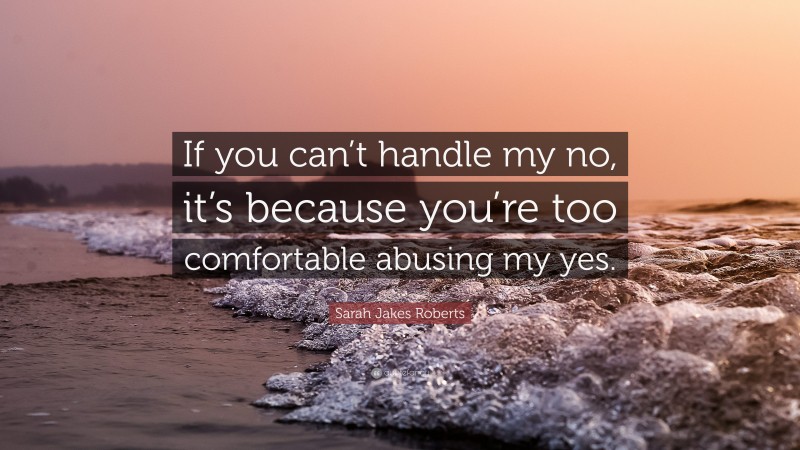 Sarah Jakes Roberts Quote: “If you can’t handle my no, it’s because you’re too comfortable abusing my yes.”