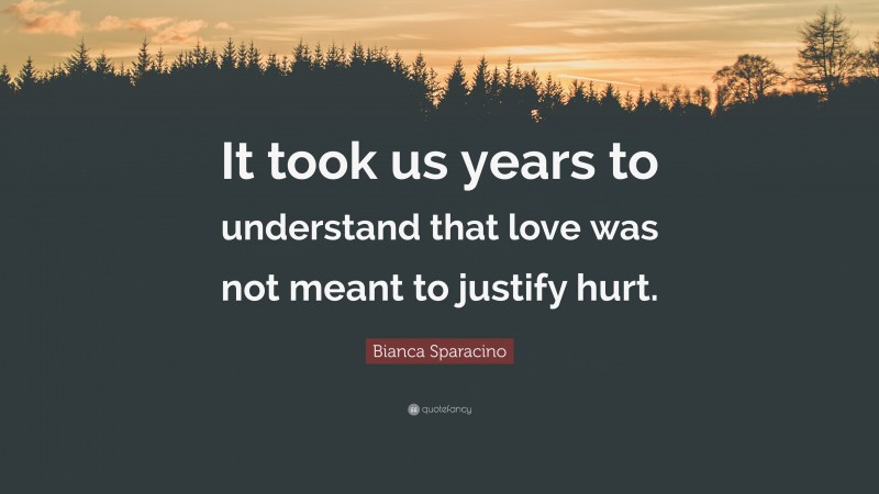 Bianca Sparacino Quote: “It took us years to understand that love was not meant to justify hurt.”