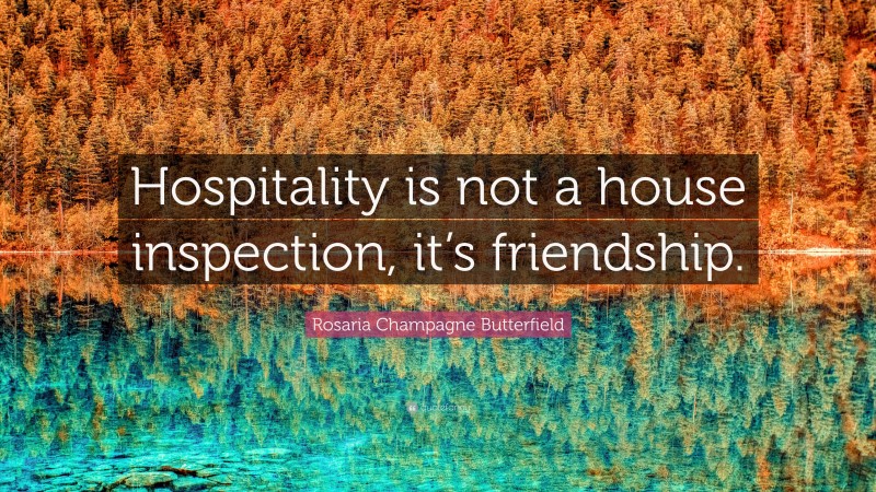 Rosaria Champagne Butterfield Quote: “Hospitality is not a house inspection, it’s friendship.”