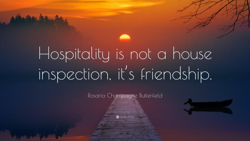 Rosaria Champagne Butterfield Quote: “Hospitality is not a house inspection, it’s friendship.”
