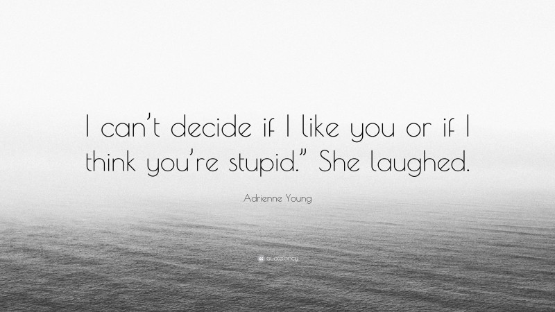 Adrienne Young Quote: “I can’t decide if I like you or if I think you’re stupid.” She laughed.”