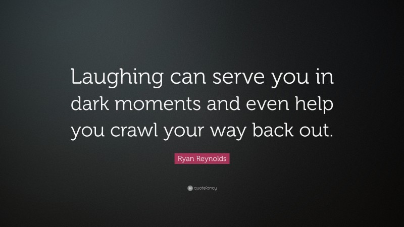 Ryan Reynolds Quote: “Laughing can serve you in dark moments and even help you crawl your way back out.”