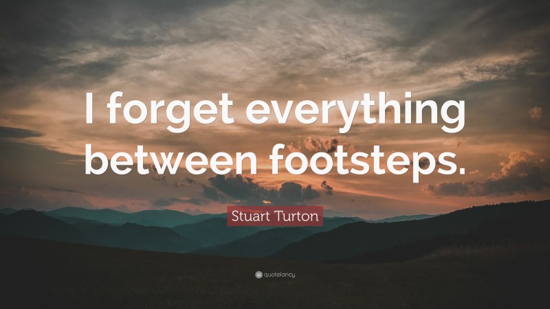 Stuart Turton Quote: “I forget everything between footsteps.”