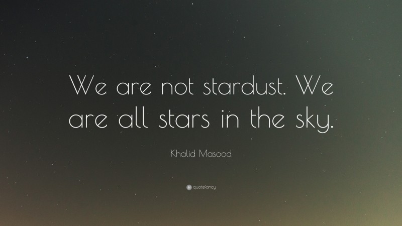 Khalid Masood Quote: “We are not stardust. We are all stars in the sky.”