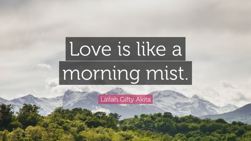 Lailah Gifty Akita Quote: “Love is like a morning mist.”