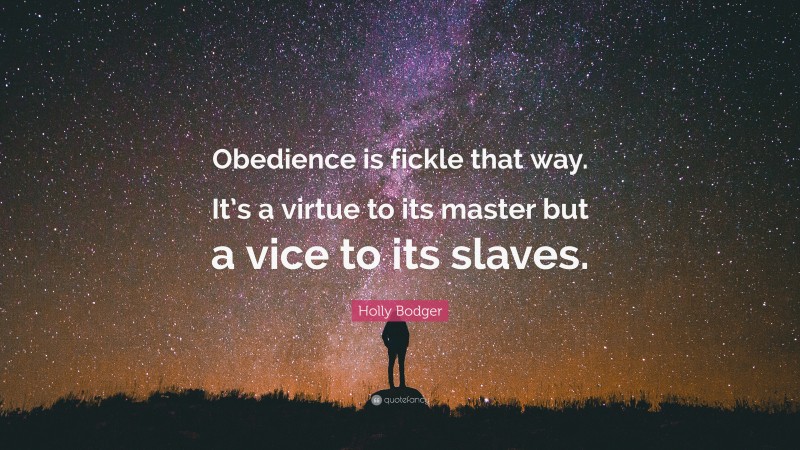 Holly Bodger Quote: “Obedience is fickle that way. It’s a virtue to its master but a vice to its slaves.”