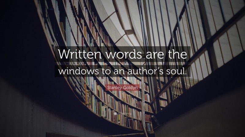 Stanley Goldyn Quote: “Written words are the windows to an author’s soul.”